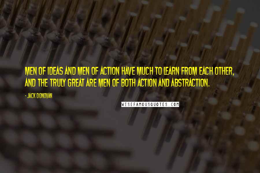 Jack Donovan Quotes: Men of ideas and men of action have much to learn from each other, and the truly great are men of both action and abstraction.