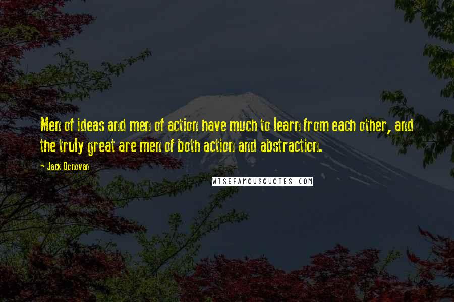 Jack Donovan Quotes: Men of ideas and men of action have much to learn from each other, and the truly great are men of both action and abstraction.