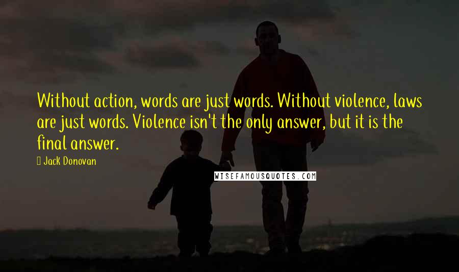 Jack Donovan Quotes: Without action, words are just words. Without violence, laws are just words. Violence isn't the only answer, but it is the final answer.