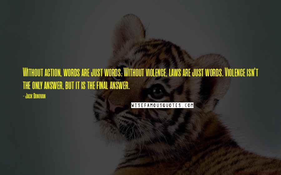 Jack Donovan Quotes: Without action, words are just words. Without violence, laws are just words. Violence isn't the only answer, but it is the final answer.