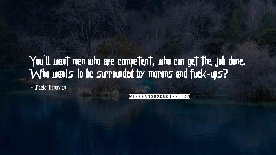 Jack Donovan Quotes: You'll want men who are competent, who can get the job done. Who wants to be surrounded by morons and fuck-ups?