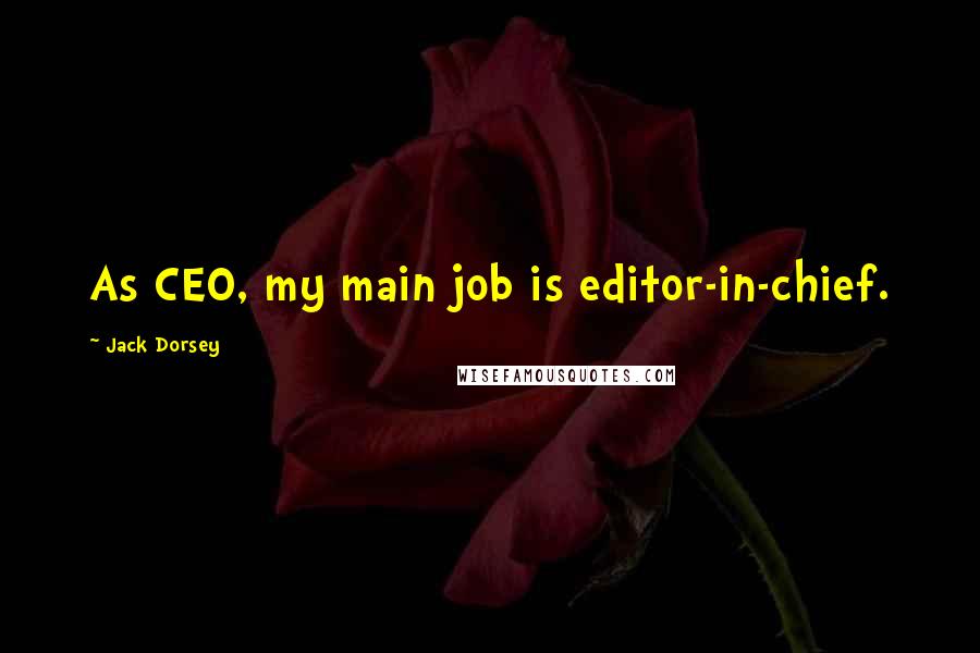 Jack Dorsey Quotes: As CEO, my main job is editor-in-chief.