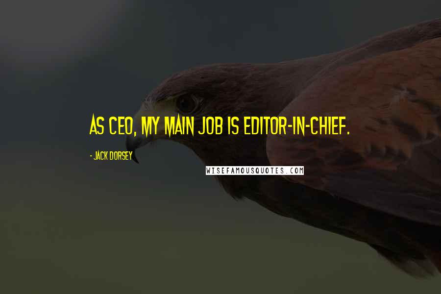 Jack Dorsey Quotes: As CEO, my main job is editor-in-chief.