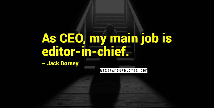 Jack Dorsey Quotes: As CEO, my main job is editor-in-chief.