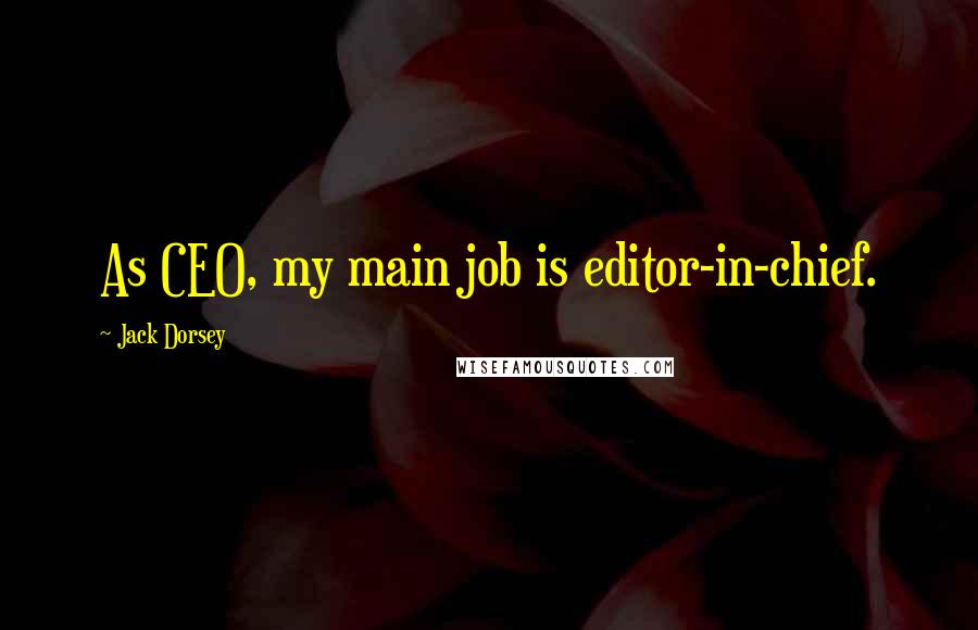 Jack Dorsey Quotes: As CEO, my main job is editor-in-chief.