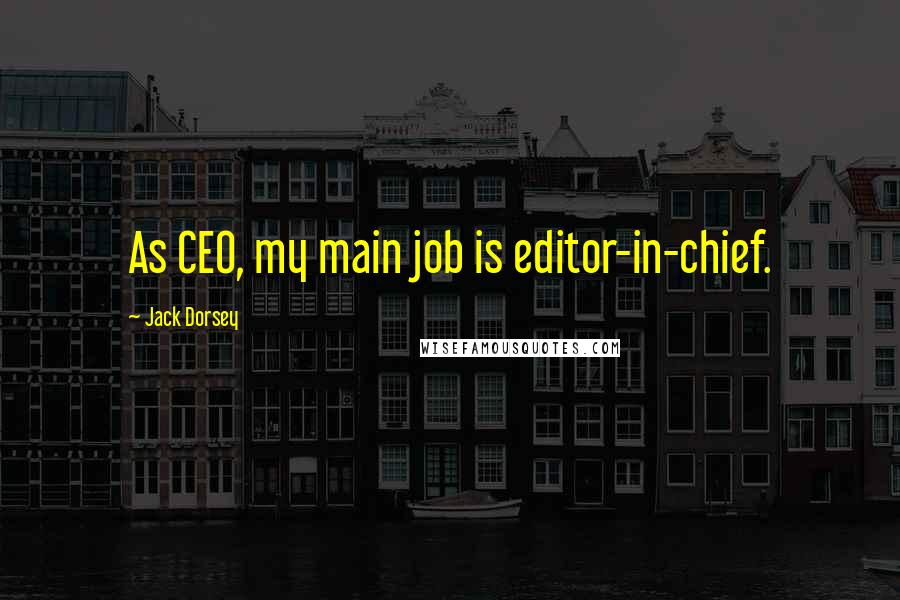 Jack Dorsey Quotes: As CEO, my main job is editor-in-chief.