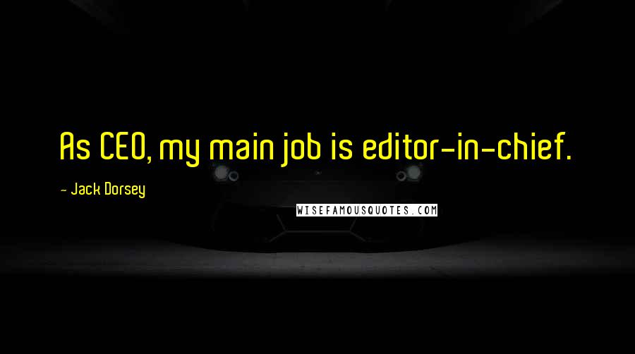 Jack Dorsey Quotes: As CEO, my main job is editor-in-chief.