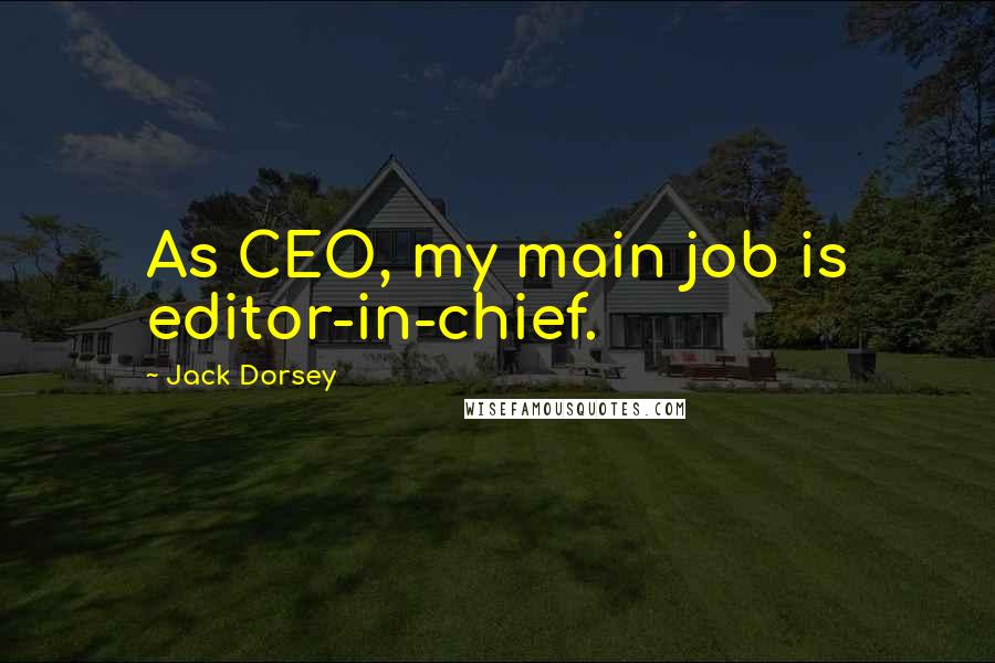 Jack Dorsey Quotes: As CEO, my main job is editor-in-chief.