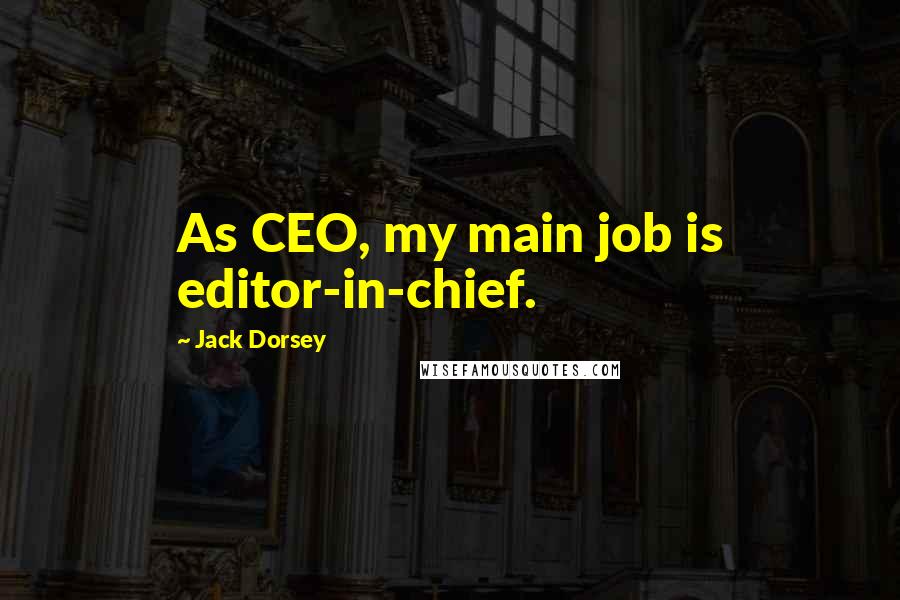 Jack Dorsey Quotes: As CEO, my main job is editor-in-chief.