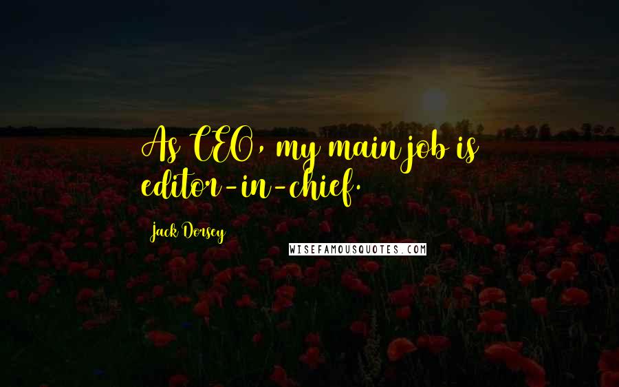 Jack Dorsey Quotes: As CEO, my main job is editor-in-chief.