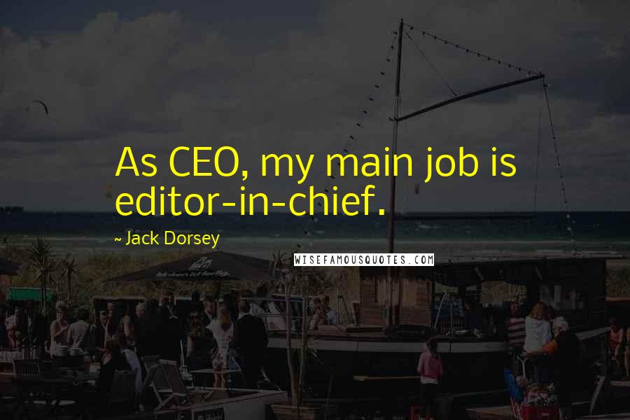 Jack Dorsey Quotes: As CEO, my main job is editor-in-chief.