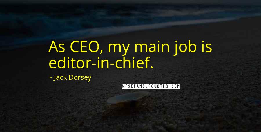 Jack Dorsey Quotes: As CEO, my main job is editor-in-chief.