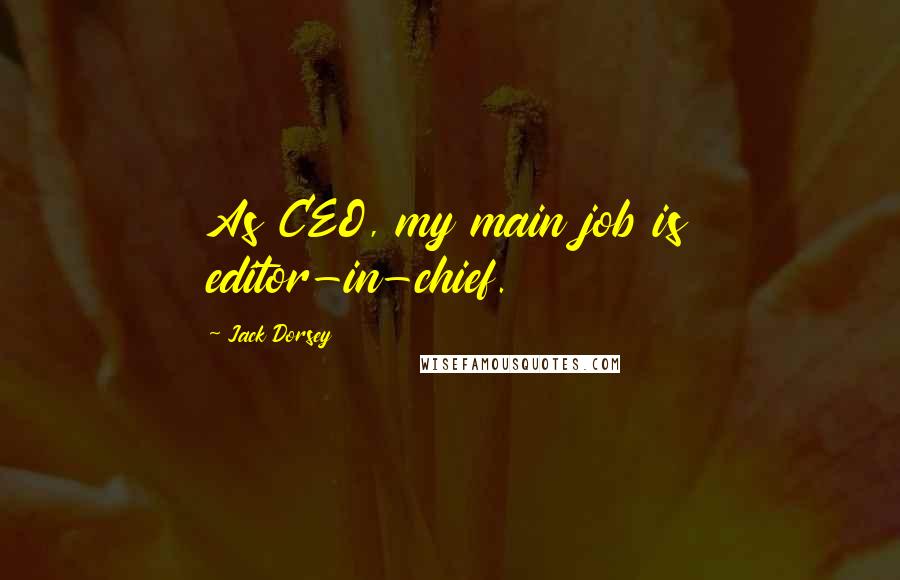 Jack Dorsey Quotes: As CEO, my main job is editor-in-chief.