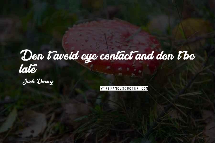 Jack Dorsey Quotes: Don't avoid eye contact and don't be late