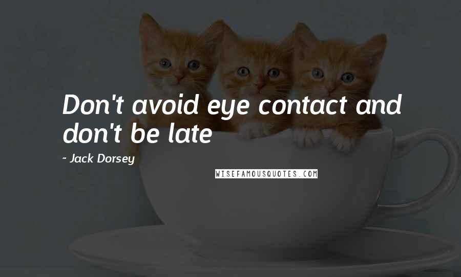 Jack Dorsey Quotes: Don't avoid eye contact and don't be late