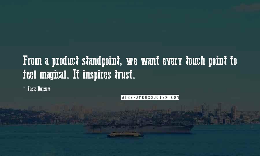 Jack Dorsey Quotes: From a product standpoint, we want every touch point to feel magical. It inspires trust.