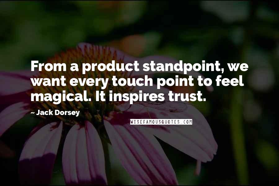 Jack Dorsey Quotes: From a product standpoint, we want every touch point to feel magical. It inspires trust.