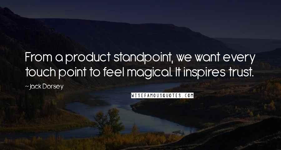 Jack Dorsey Quotes: From a product standpoint, we want every touch point to feel magical. It inspires trust.