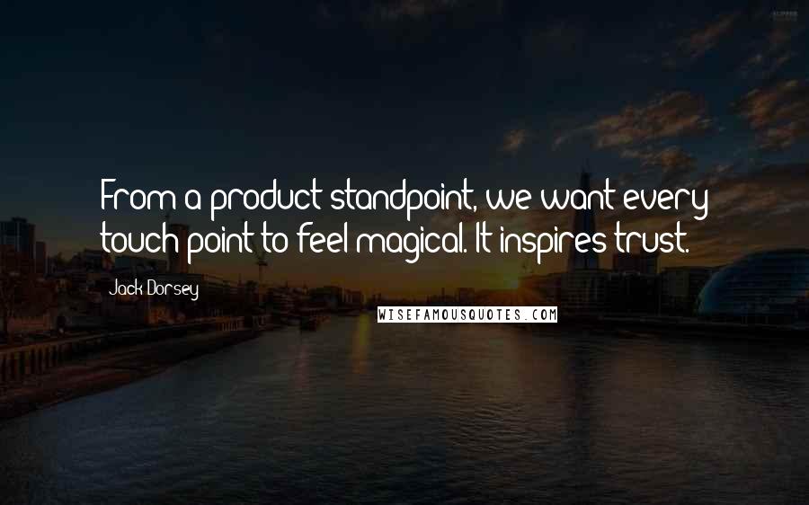 Jack Dorsey Quotes: From a product standpoint, we want every touch point to feel magical. It inspires trust.