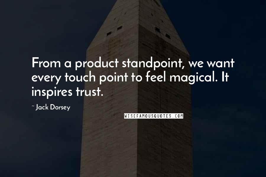 Jack Dorsey Quotes: From a product standpoint, we want every touch point to feel magical. It inspires trust.