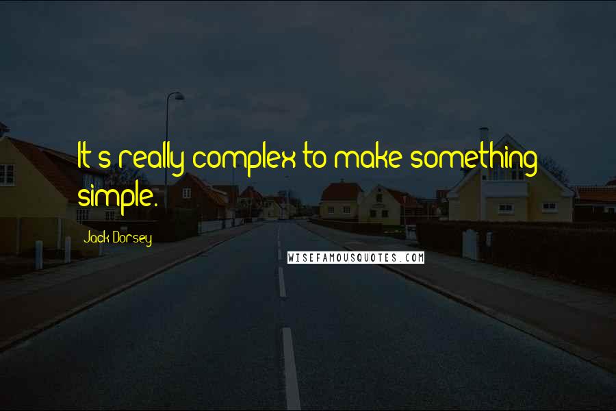 Jack Dorsey Quotes: It's really complex to make something simple.