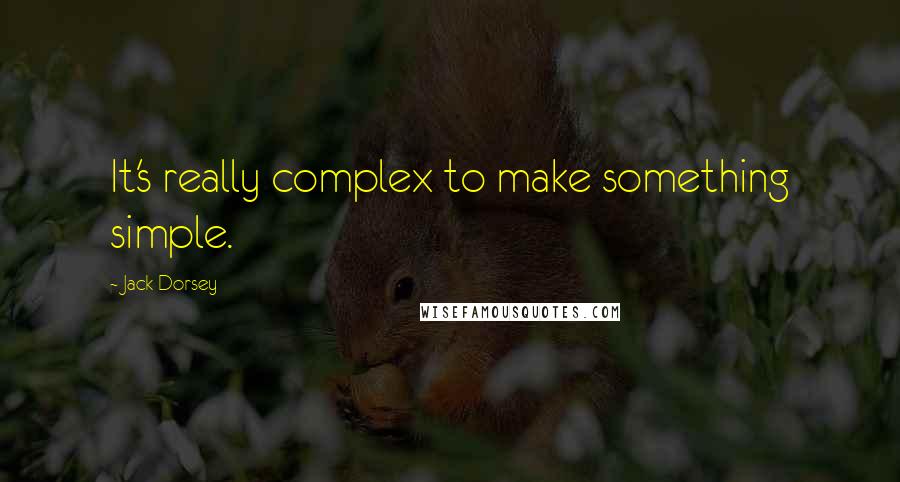 Jack Dorsey Quotes: It's really complex to make something simple.