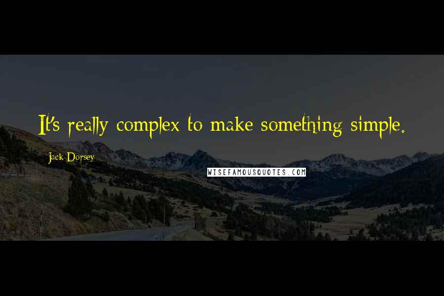 Jack Dorsey Quotes: It's really complex to make something simple.