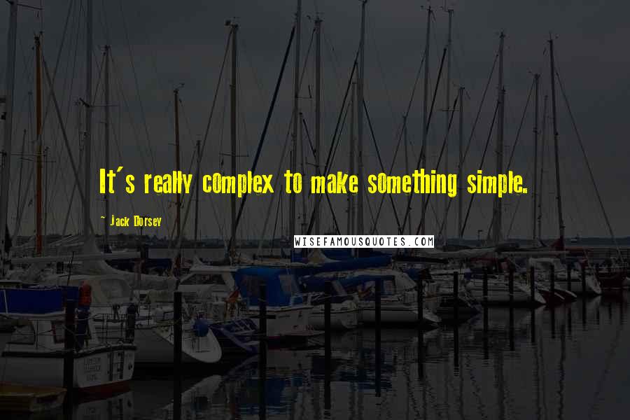 Jack Dorsey Quotes: It's really complex to make something simple.