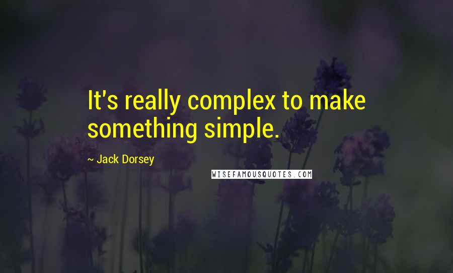 Jack Dorsey Quotes: It's really complex to make something simple.