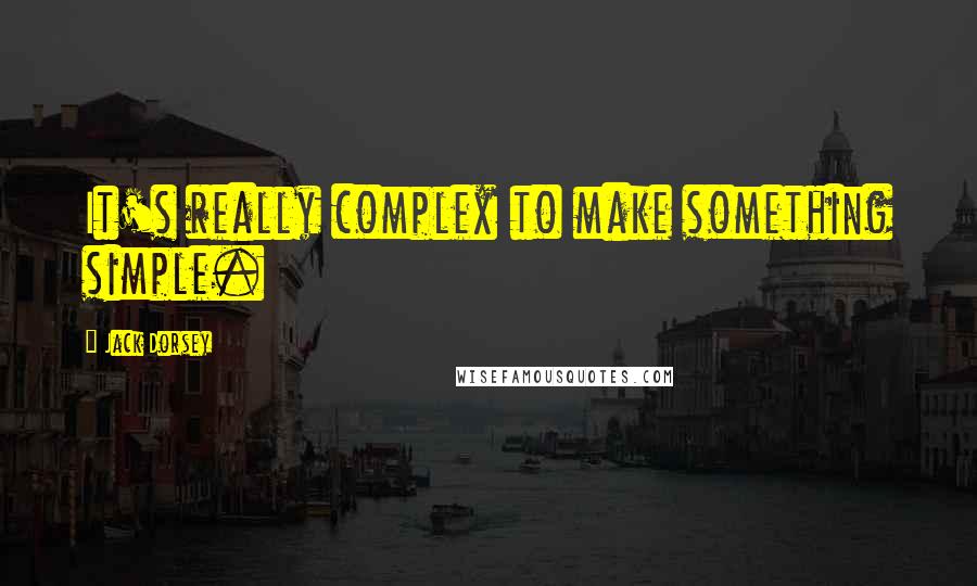 Jack Dorsey Quotes: It's really complex to make something simple.