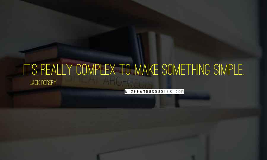 Jack Dorsey Quotes: It's really complex to make something simple.