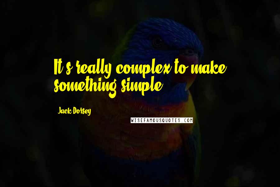 Jack Dorsey Quotes: It's really complex to make something simple.