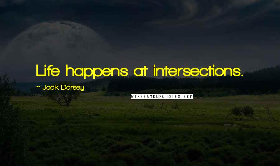 Jack Dorsey Quotes: Life happens at intersections.