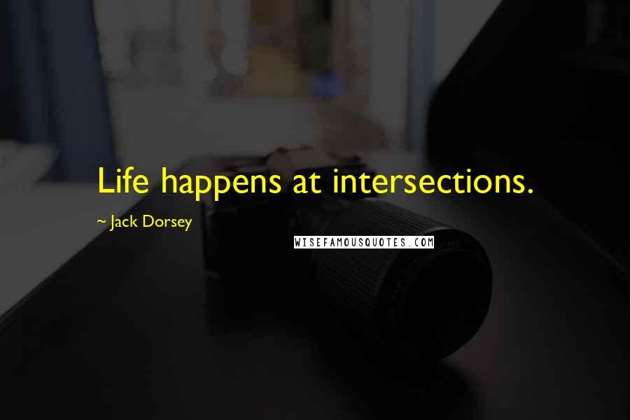 Jack Dorsey Quotes: Life happens at intersections.