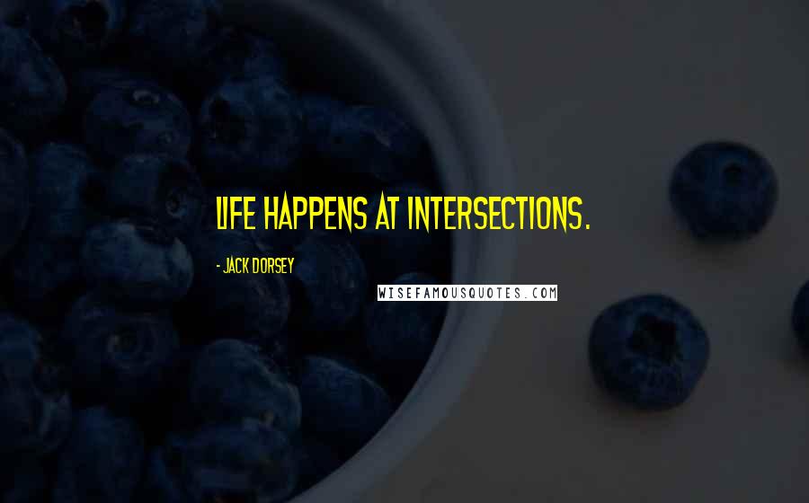 Jack Dorsey Quotes: Life happens at intersections.