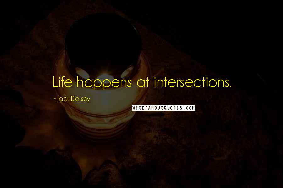 Jack Dorsey Quotes: Life happens at intersections.