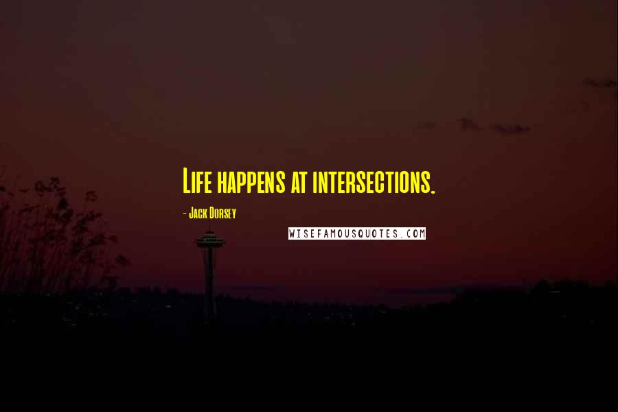 Jack Dorsey Quotes: Life happens at intersections.