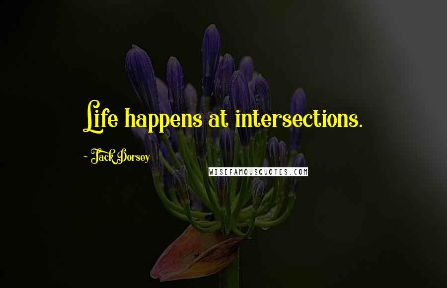 Jack Dorsey Quotes: Life happens at intersections.