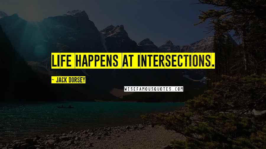 Jack Dorsey Quotes: Life happens at intersections.