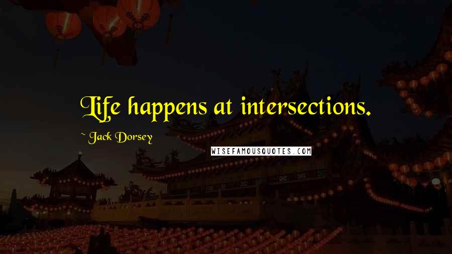 Jack Dorsey Quotes: Life happens at intersections.