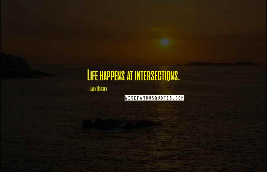 Jack Dorsey Quotes: Life happens at intersections.