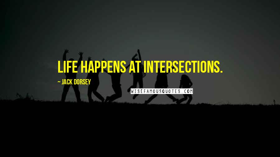 Jack Dorsey Quotes: Life happens at intersections.