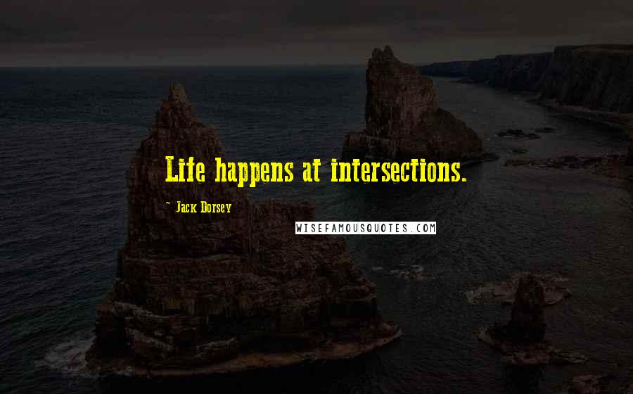 Jack Dorsey Quotes: Life happens at intersections.