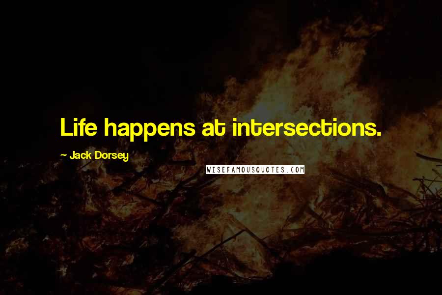 Jack Dorsey Quotes: Life happens at intersections.