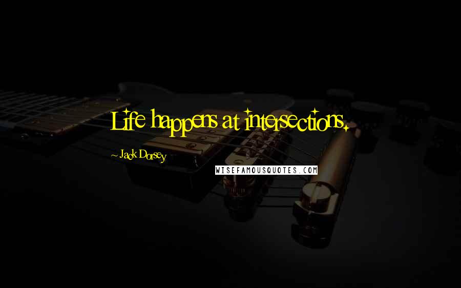 Jack Dorsey Quotes: Life happens at intersections.
