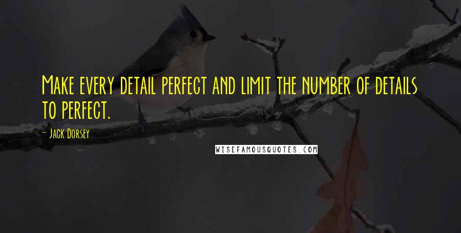 Jack Dorsey Quotes: Make every detail perfect and limit the number of details to perfect.