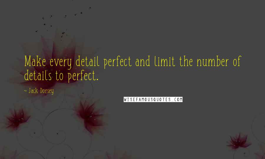 Jack Dorsey Quotes: Make every detail perfect and limit the number of details to perfect.
