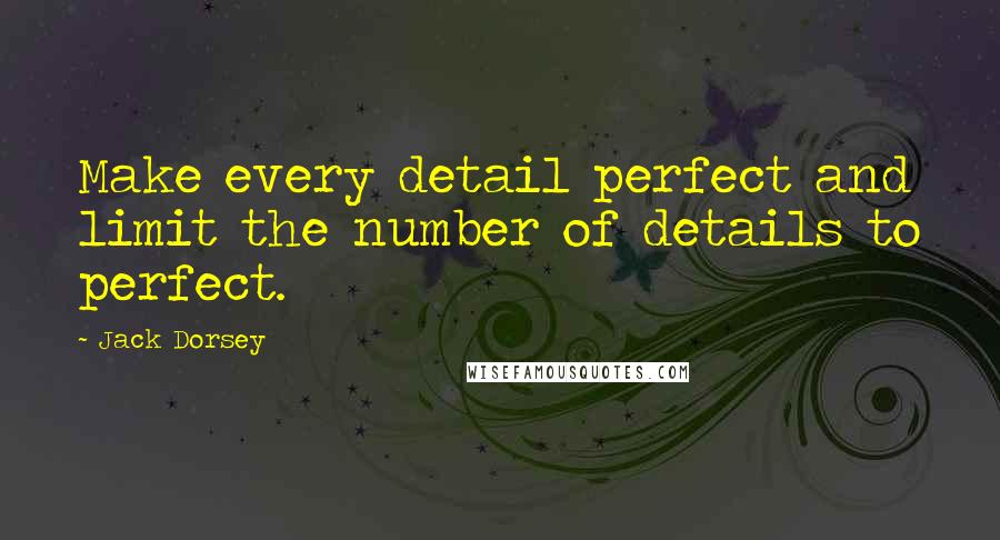 Jack Dorsey Quotes: Make every detail perfect and limit the number of details to perfect.