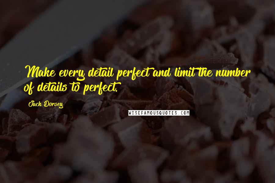 Jack Dorsey Quotes: Make every detail perfect and limit the number of details to perfect.