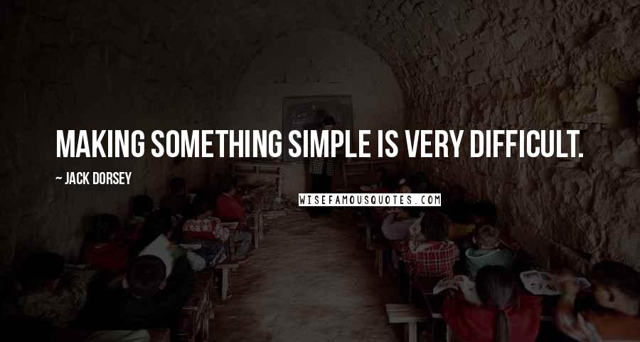 Jack Dorsey Quotes: Making something simple is very difficult.